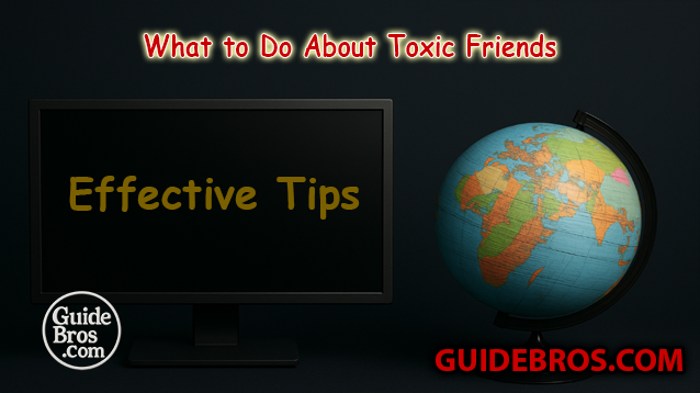What to Do About Toxic Friends - Effective Tips